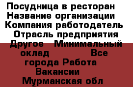 Посудница в ресторан › Название организации ­ Компания-работодатель › Отрасль предприятия ­ Другое › Минимальный оклад ­ 15 000 - Все города Работа » Вакансии   . Мурманская обл.,Оленегорск г.